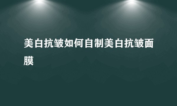 美白抗皱如何自制美白抗皱面膜