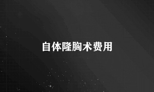自体隆胸术费用