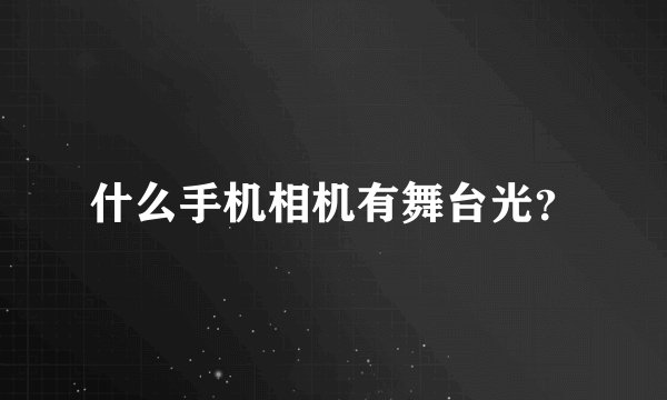 什么手机相机有舞台光？