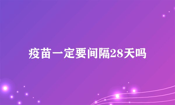 疫苗一定要间隔28天吗