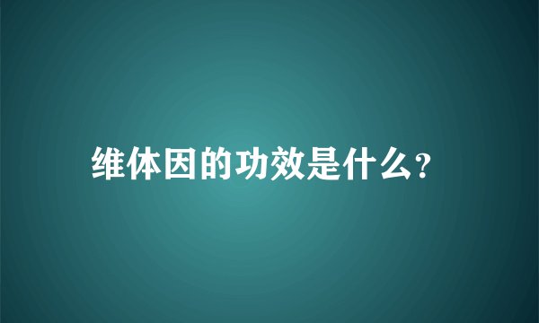 维体因的功效是什么？