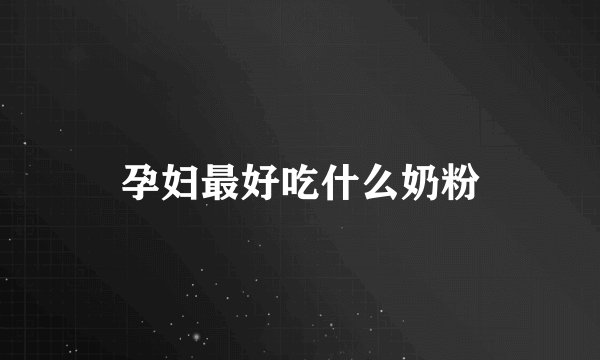 孕妇最好吃什么奶粉