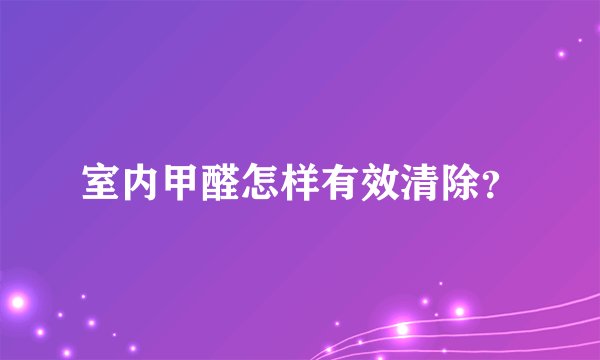 室内甲醛怎样有效清除？