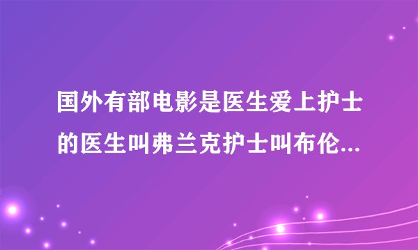 国外有部电影是医生爱上护士的医生叫弗兰克护士叫布伦达，这部影片叫什么名字？