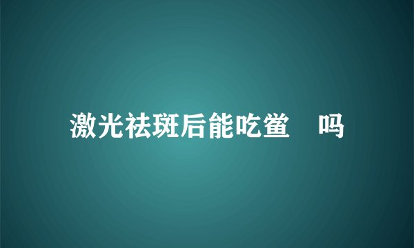 激光祛斑后能吃鲎粿吗