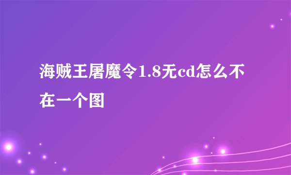 海贼王屠魔令1.8无cd怎么不在一个图