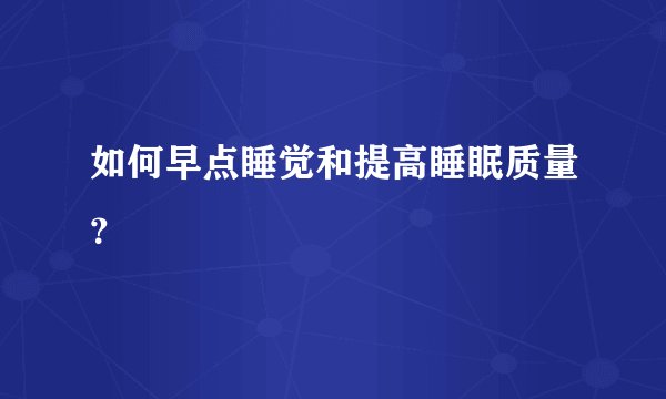 如何早点睡觉和提高睡眠质量？