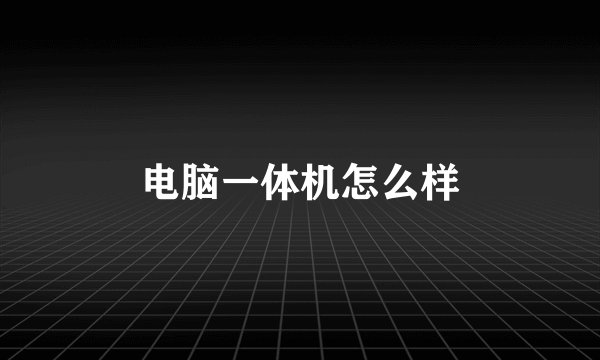 电脑一体机怎么样