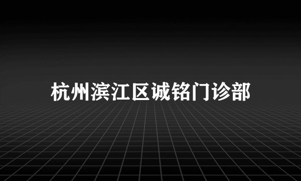杭州滨江区诚铭门诊部