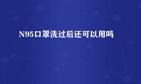 N95口罩洗过后还可以用吗