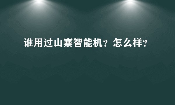 谁用过山寨智能机？怎么样？