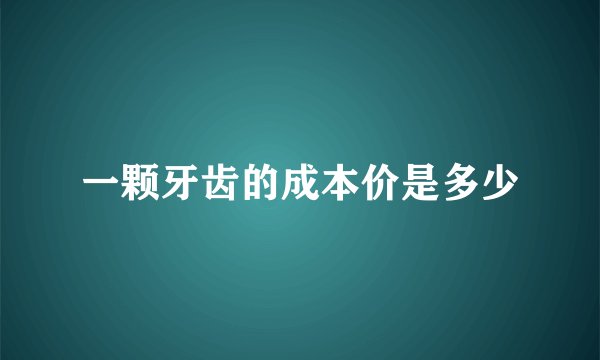 一颗牙齿的成本价是多少