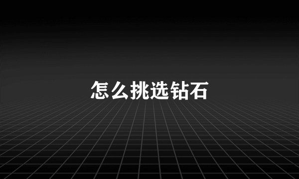 怎么挑选钻石