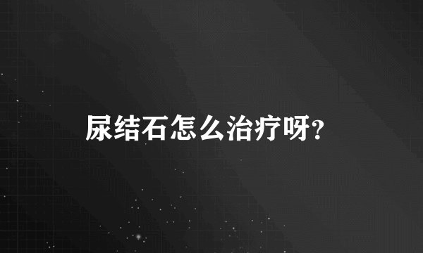 尿结石怎么治疗呀？
