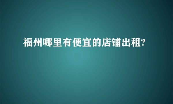 福州哪里有便宜的店铺出租?