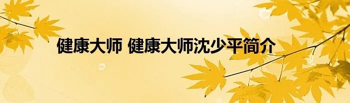 健康大师 健康大师沈少平简介
