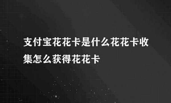 支付宝花花卡是什么花花卡收集怎么获得花花卡