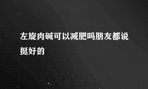 左旋肉碱可以减肥吗朋友都说挺好的