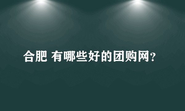 合肥 有哪些好的团购网？