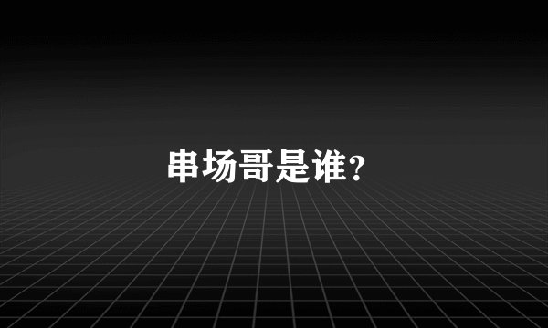 串场哥是谁？