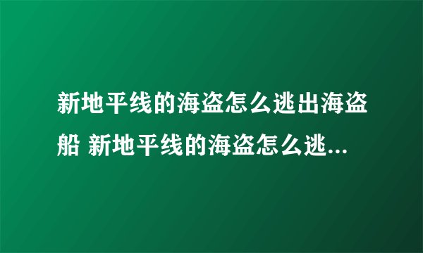 新地平线的海盗怎么逃出海盗船 新地平线的海盗怎么逃出海盗？