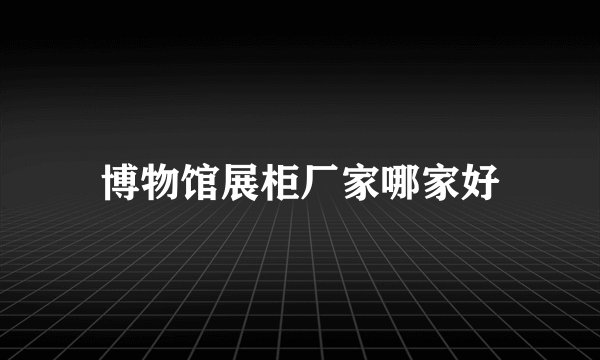 博物馆展柜厂家哪家好