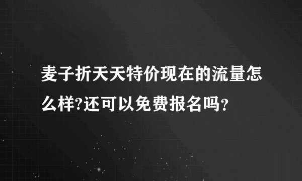 麦子折天天特价现在的流量怎么样?还可以免费报名吗?
