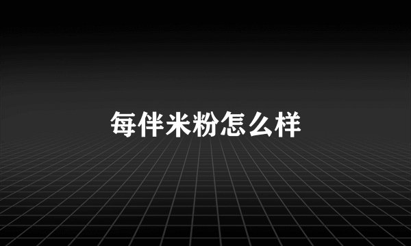 每伴米粉怎么样
