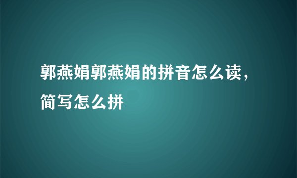 郭燕娟郭燕娟的拼音怎么读，简写怎么拼
