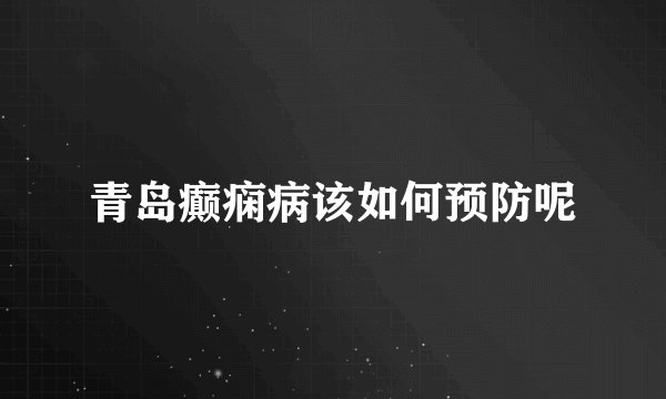 青岛癫痫病该如何预防呢