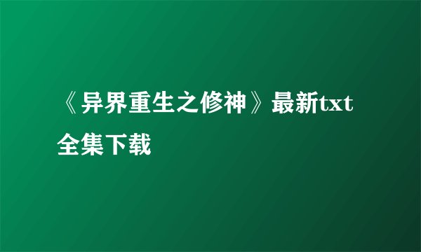 《异界重生之修神》最新txt全集下载
