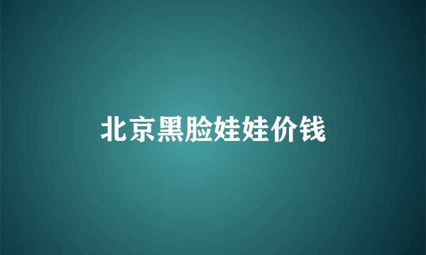 北京黑脸娃娃价钱