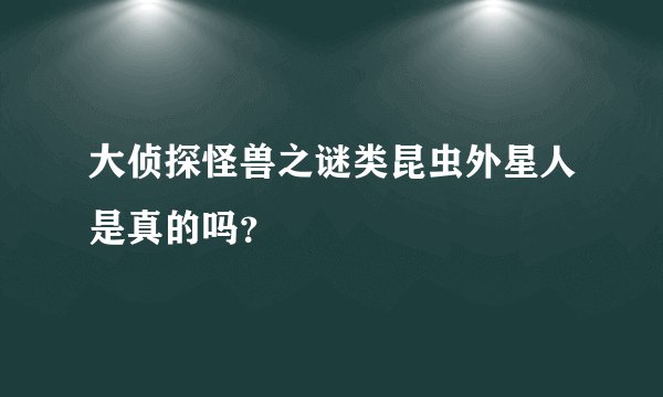 大侦探怪兽之谜类昆虫外星人是真的吗？