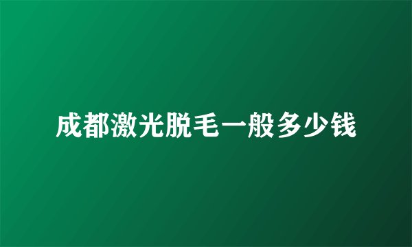 成都激光脱毛一般多少钱