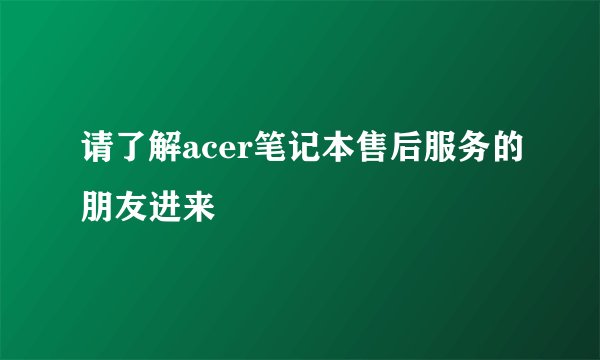 请了解acer笔记本售后服务的朋友进来
