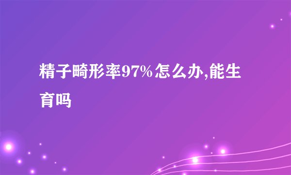 精子畸形率97%怎么办,能生育吗