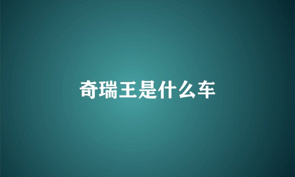奇瑞王是什么车