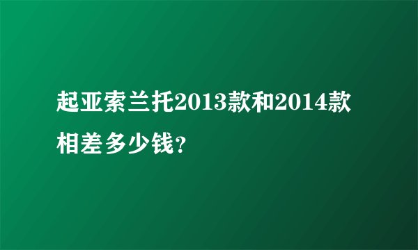 起亚索兰托2013款和2014款相差多少钱？
