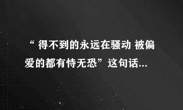 “ 得不到的永远在骚动 被偏爱的都有恃无恐”这句话的意思是什么？