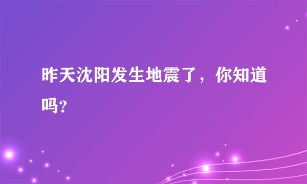 昨天沈阳发生地震了，你知道吗？