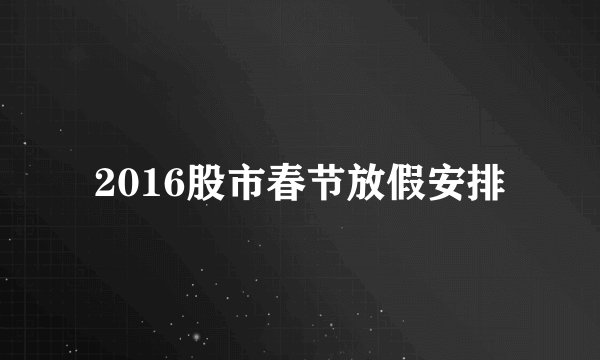 2016股市春节放假安排