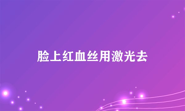 脸上红血丝用激光去