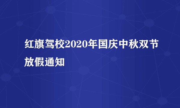 红旗驾校2020年国庆中秋双节放假通知