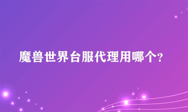 魔兽世界台服代理用哪个？