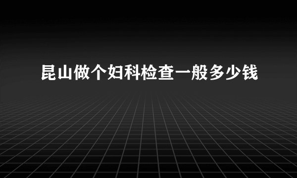 昆山做个妇科检查一般多少钱