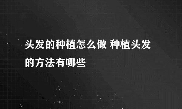 头发的种植怎么做 种植头发的方法有哪些