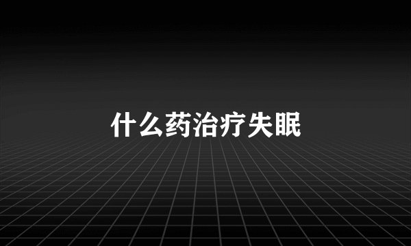 什么药治疗失眠