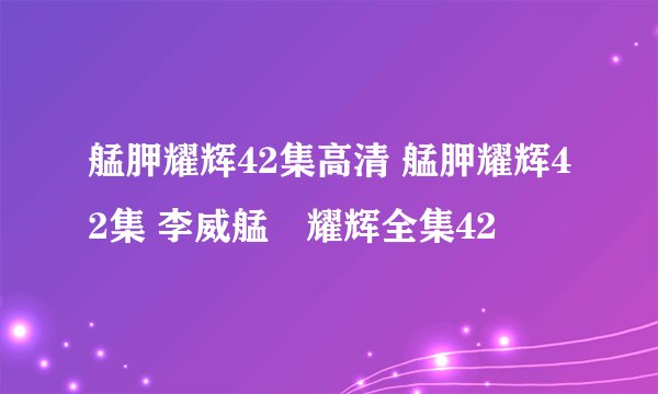 艋胛耀辉42集高清 艋胛耀辉42集 李威艋舺耀辉全集42
