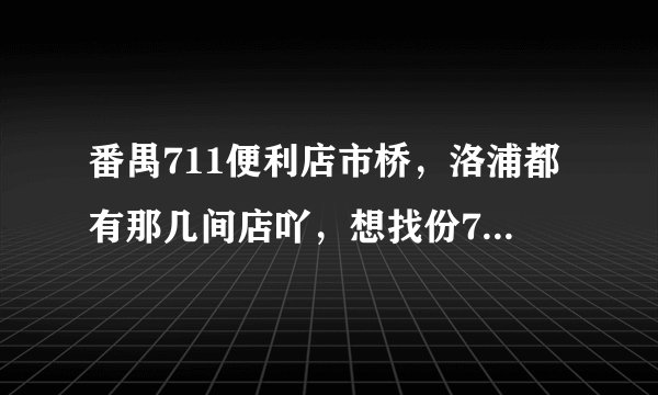 番禺711便利店市桥，洛浦都有那几间店吖，想找份711的工作