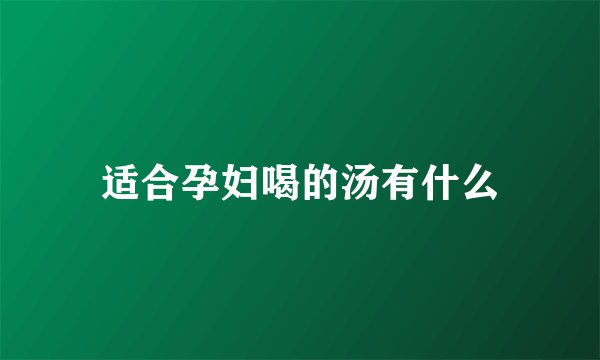 适合孕妇喝的汤有什么